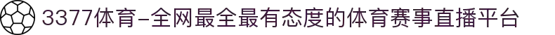 3377体育-全网最全最有态度的体育赛事直播平台