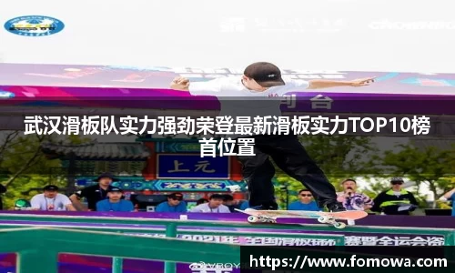 武汉滑板队实力强劲荣登最新滑板实力TOP10榜首位置