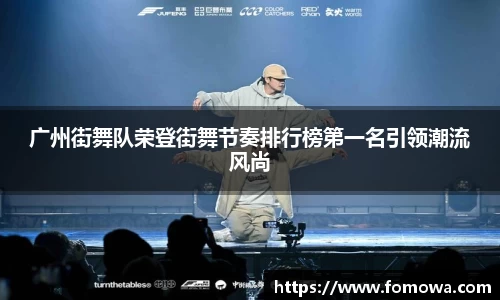 广州街舞队荣登街舞节奏排行榜第一名引领潮流风尚