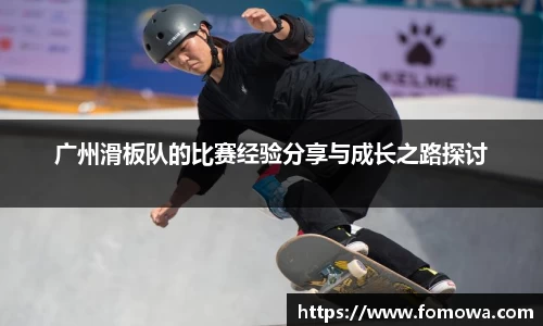 广州滑板队的比赛经验分享与成长之路探讨