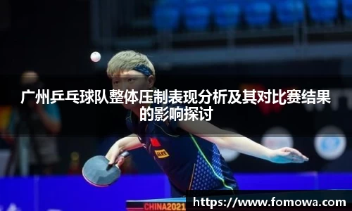 广州乒乓球队整体压制表现分析及其对比赛结果的影响探讨