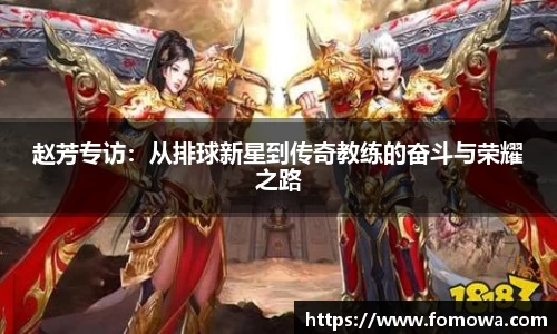 赵芳专访：从排球新星到传奇教练的奋斗与荣耀之路