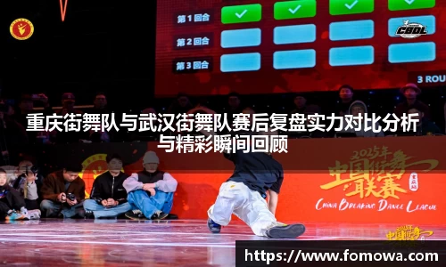 重庆街舞队与武汉街舞队赛后复盘实力对比分析与精彩瞬间回顾