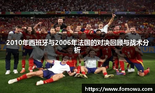 2010年西班牙与2006年法国的对决回顾与战术分析
