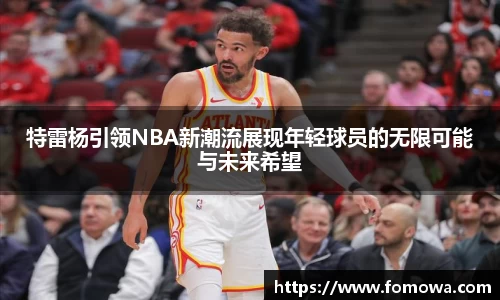 特雷杨引领NBA新潮流展现年轻球员的无限可能与未来希望