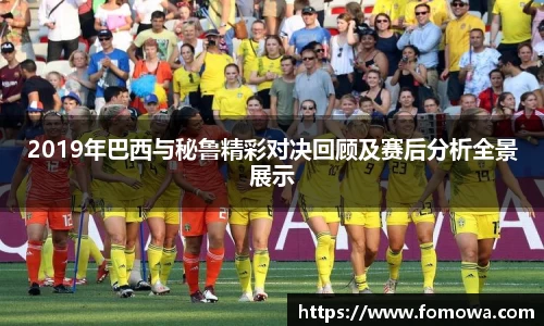2019年巴西与秘鲁精彩对决回顾及赛后分析全景展示