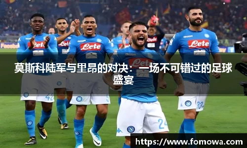 莫斯科陆军与里昂的对决：一场不可错过的足球盛宴