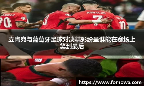 立陶宛与葡萄牙足球对决精彩纷呈谁能在赛场上笑到最后