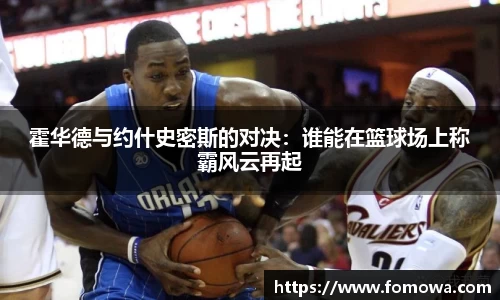 霍华德与约什史密斯的对决：谁能在篮球场上称霸风云再起