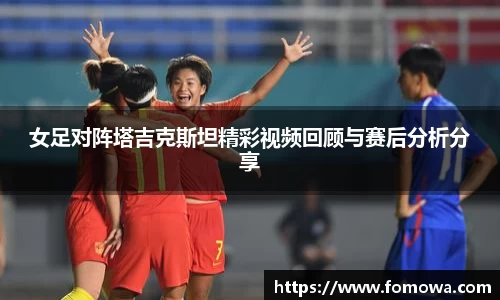 女足对阵塔吉克斯坦精彩视频回顾与赛后分析分享