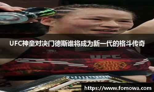 UFC神童对决门德斯谁将成为新一代的格斗传奇