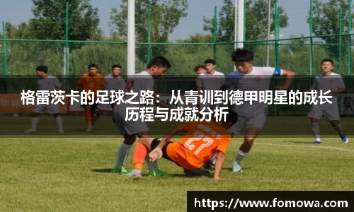 格雷茨卡的足球之路：从青训到德甲明星的成长历程与成就分析