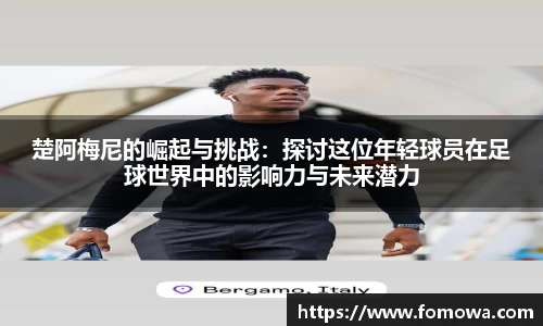 楚阿梅尼的崛起与挑战：探讨这位年轻球员在足球世界中的影响力与未来潜力