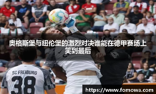 奥格斯堡与纽伦堡的激烈对决谁能在德甲赛场上笑到最后