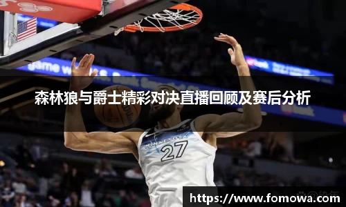 森林狼与爵士精彩对决直播回顾及赛后分析