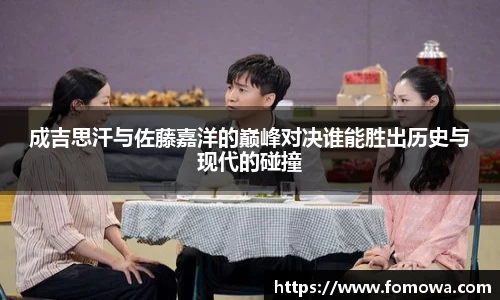 成吉思汗与佐藤嘉洋的巅峰对决谁能胜出历史与现代的碰撞