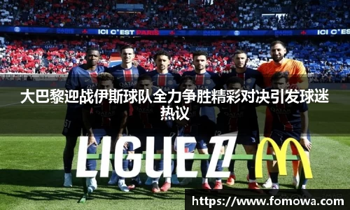 大巴黎迎战伊斯球队全力争胜精彩对决引发球迷热议