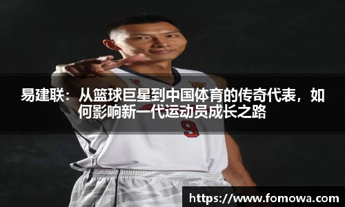 易建联：从篮球巨星到中国体育的传奇代表，如何影响新一代运动员成长之路