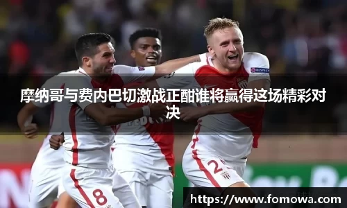 摩纳哥与费内巴切激战正酣谁将赢得这场精彩对决
