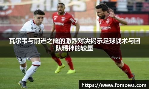 瓦尔韦与前进之鹰的激烈对决揭示足球战术与团队精神的较量