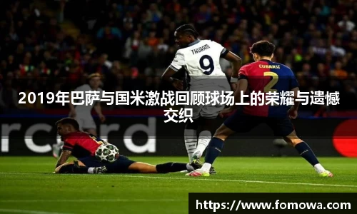 2019年巴萨与国米激战回顾球场上的荣耀与遗憾交织
